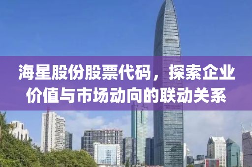 海星股份股票代碼，探索企業價值與市場動向的聯動關系