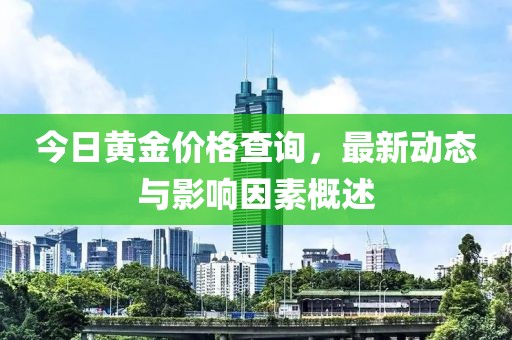 今日黄金价格查询，最新动态与影响因素概述