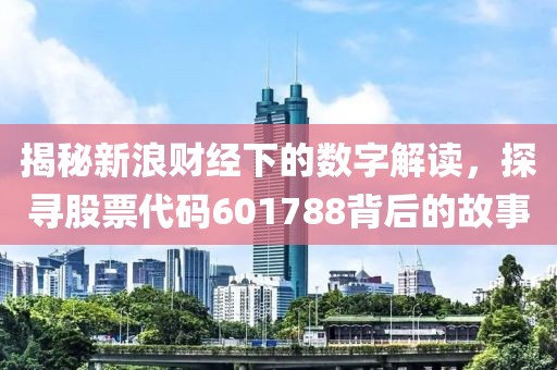 揭秘新浪財(cái)經(jīng)下的數(shù)字解讀，探尋股票代碼601788背后的故事