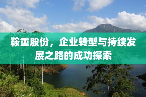 鞍重股份，企業(yè)轉型與持續(xù)發(fā)展之路的成功探索