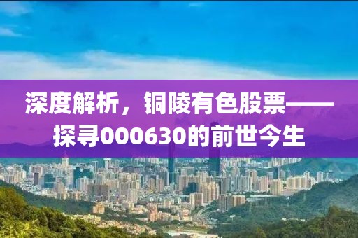 深度解析，銅陵有色股票——探尋000630的前世今生