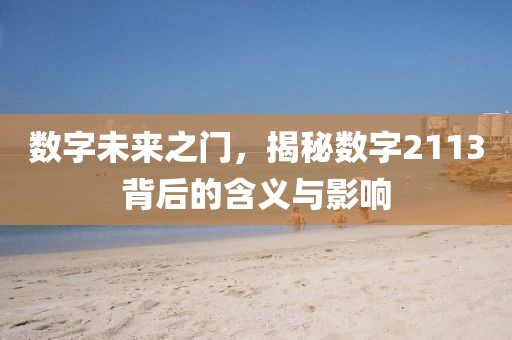 數(shù)字未來之門，揭秘?cái)?shù)字2113背后的含義與影響