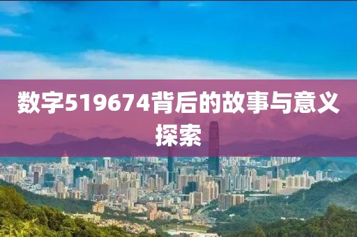 數(shù)字519674背后的故事與意義探索