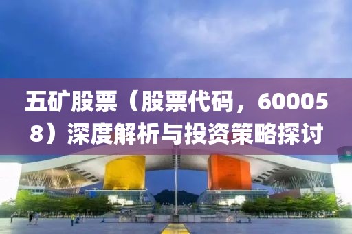 五矿股票（股票代码，600058）深度解析与投资策略探讨