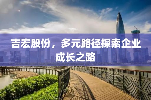 吉宏股份，多元路徑探索企業(yè)成長之路