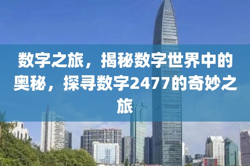 数字之旅，揭秘数字世界中的奥秘，探寻数字2477的奇妙之旅