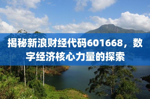 揭秘新浪財(cái)經(jīng)代碼601668，數(shù)字經(jīng)濟(jì)核心力量的探索