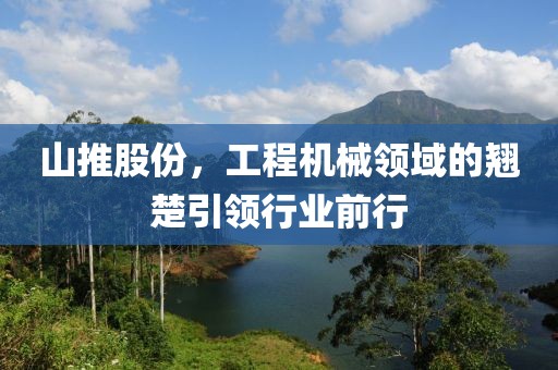 山推股份，工程機(jī)械領(lǐng)域的翹楚引領(lǐng)行業(yè)前行