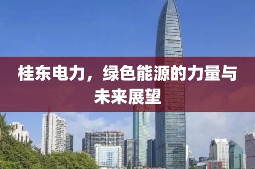 桂東電力，綠色能源的力量與未來(lái)展望