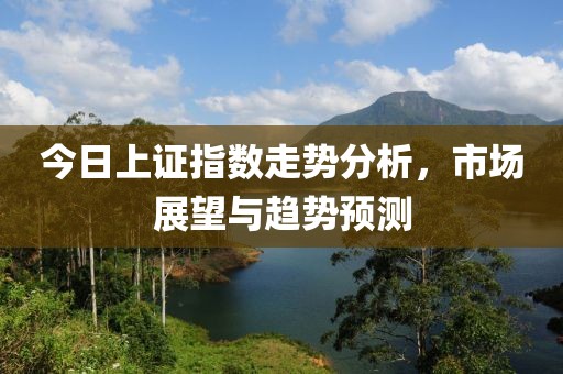 今日上證指數走勢分析，市場展望與趨勢預測