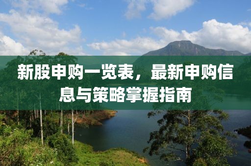 新股申購一覽表，最新申購信息與策略掌握指南