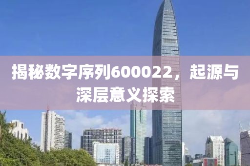 揭秘数字序列600022，起源与深层意义探索