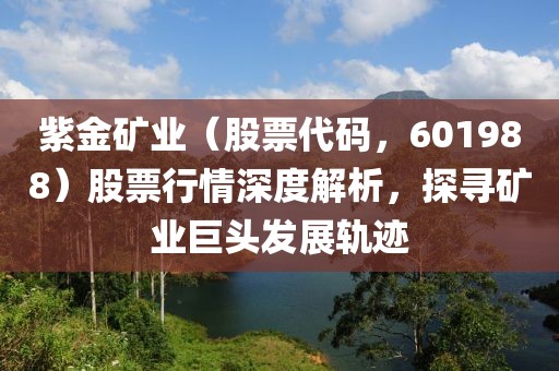 紫金礦業（股票代碼，601988）股票行情深度解析，探尋礦業巨頭發展軌跡