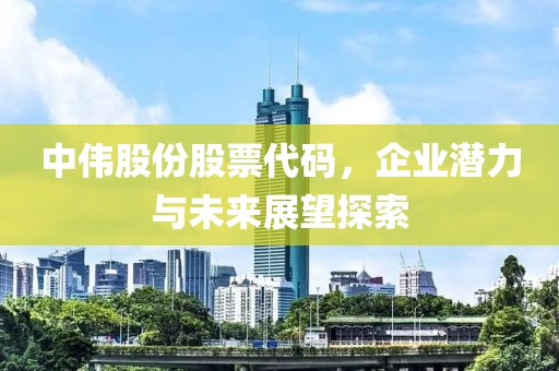 中偉股份股票代碼，企業(yè)潛力與未來展望探索