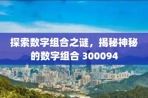 探索數字組合之謎，揭秘神秘的數字組合 300094