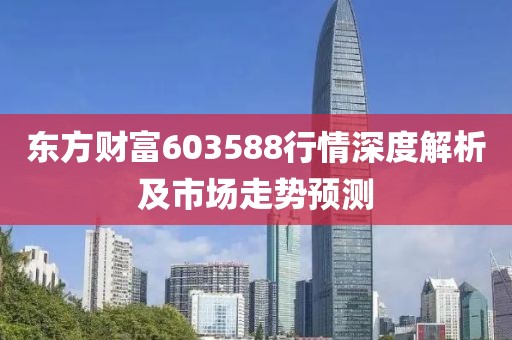 东方财富603588行情深度解析及市场走势预测