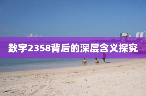 数字2358背后的深层含义探究