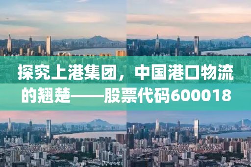 探究上港集团，中国港口物流的翘楚——股票代码600018