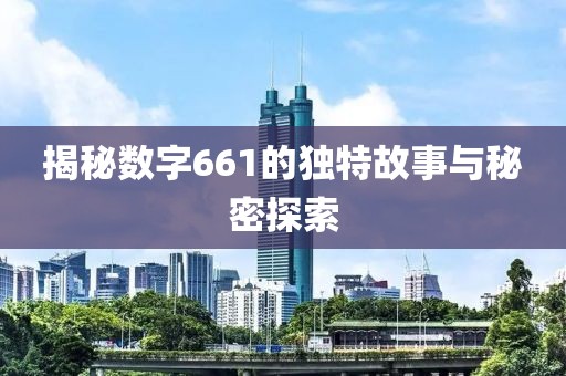 揭秘数字661的独特故事与秘密探索