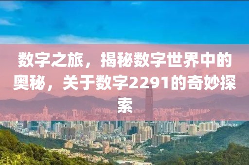 数字之旅，揭秘数字世界中的奥秘，关于数字2291的奇妙探索