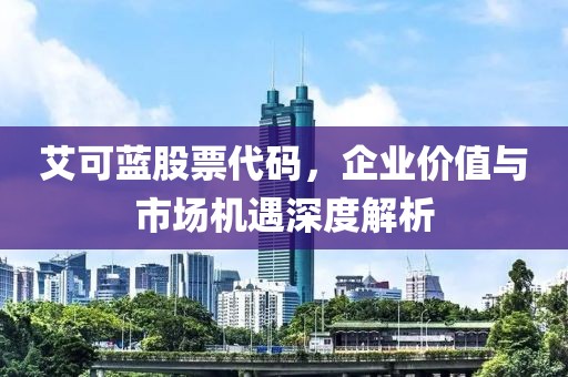 艾可藍股票代碼，企業(yè)價值與市場機遇深度解析