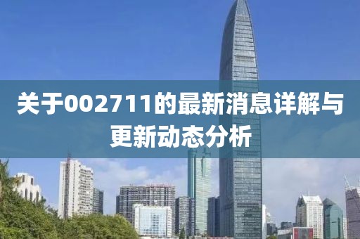 关于002711的最新消息详解与更新动态分析