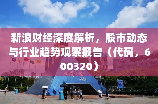 新浪財(cái)經(jīng)深度解析，股市動(dòng)態(tài)與行業(yè)趨勢(shì)觀察報(bào)告（代碼，600320）