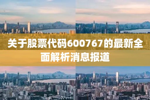 关于股票代码600767的最新全面解析消息报道