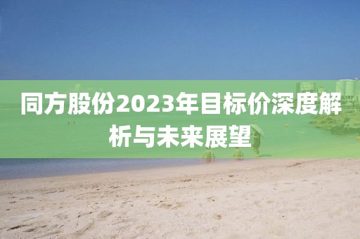 同方股份2023年目标价深度解析与未来展望