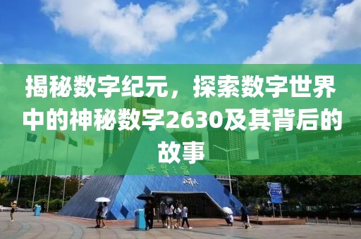 揭秘数字纪元，探索数字世界中的神秘数字2630及其背后的故事