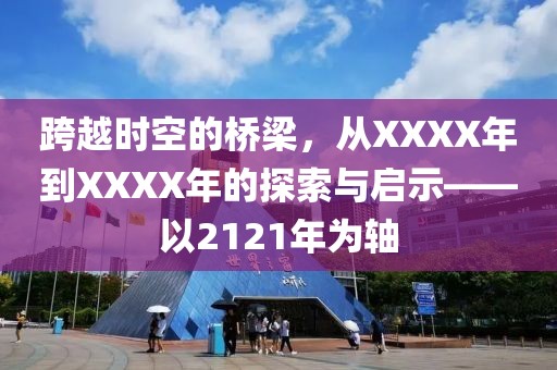 跨越時空的橋梁，從XXXX年到XXXX年的探索與啟示——以2121年為軸