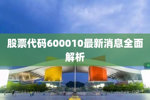 股票代碼600010最新消息全面解析