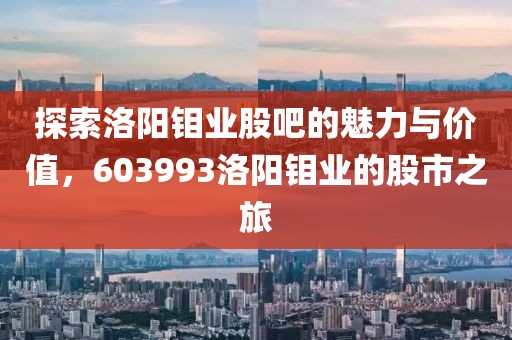 探索洛阳钼业股吧的魅力与价值，603993洛阳钼业的股市之旅