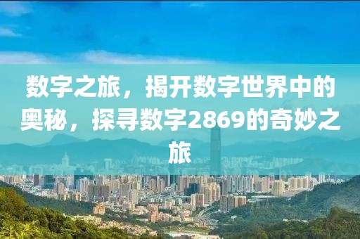 數(shù)字之旅，揭開數(shù)字世界中的奧秘，探尋數(shù)字2869的奇妙之旅