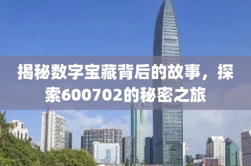 揭秘數字寶藏背后的故事，探索600702的秘密之旅