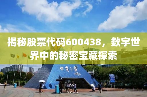 揭秘股票代码600438，数字世界中的秘密宝藏探索