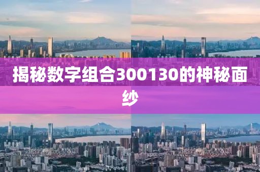 揭秘數字組合300130的神秘面紗