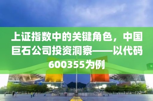 上證指數(shù)中的關(guān)鍵角色，中國(guó)巨石公司投資洞察——以代碼600355為例