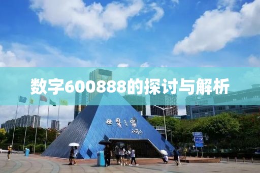 数字600888的探讨与解析