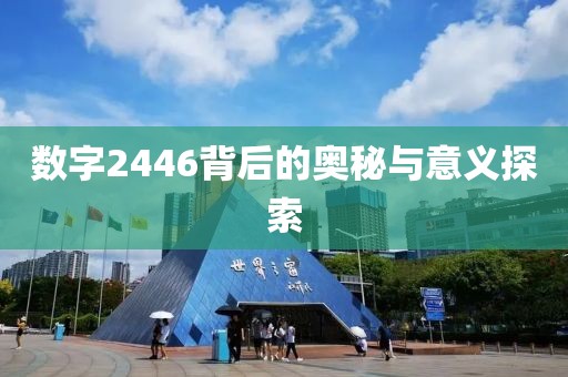 數字2446背后的奧秘與意義探索