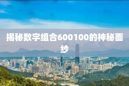 揭秘?cái)?shù)字組合600100的神秘面紗