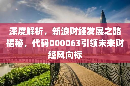 深度解析，新浪財經發展之路揭秘，代碼000063引領未來財經風向標