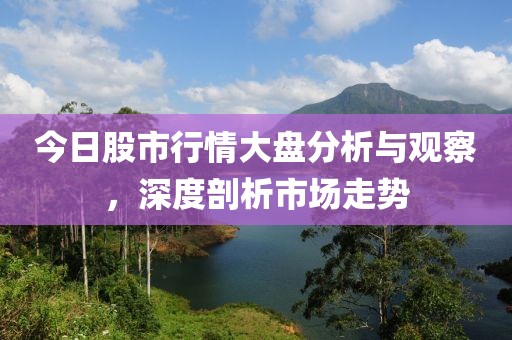 今日股市行情大盤分析與觀察，深度剖析市場走勢