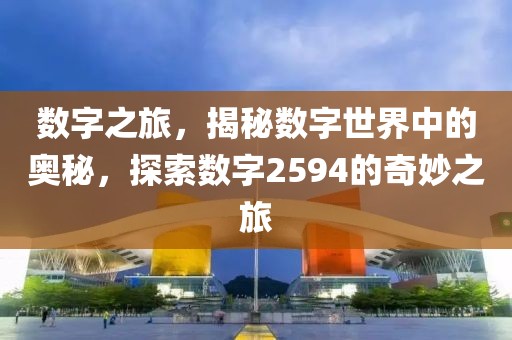 數字之旅，揭秘數字世界中的奧秘，探索數字2594的奇妙之旅