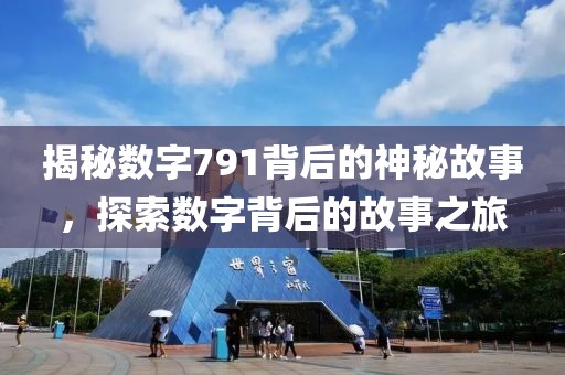 揭秘?cái)?shù)字791背后的神秘故事，探索數(shù)字背后的故事之旅