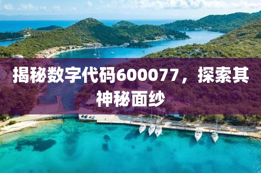 揭秘数字代码600077，探索其神秘面纱