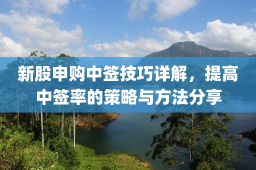 新股申購中簽技巧詳解，提高中簽率的策略與方法分享