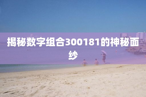 揭秘數字組合300181的神秘面紗