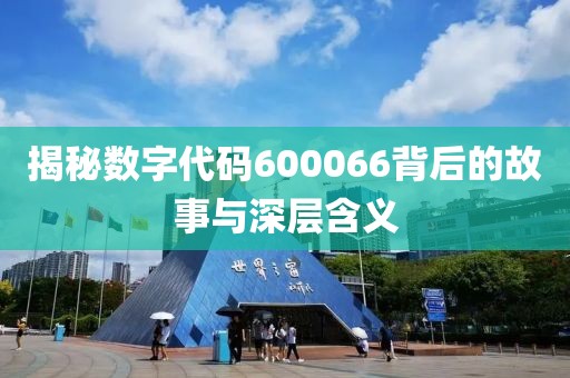 揭秘數字代碼600066背后的故事與深層含義