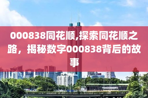 000838同花順,探索同花順之路，揭秘數字000838背后的故事